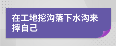 在工地挖沟落下水沟来摔自己