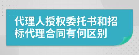 代理人授权委托书和招标代理合同有何区别