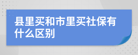 县里买和市里买社保有什么区别