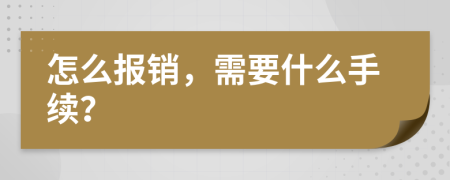 怎么报销，需要什么手续？