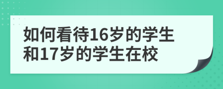 如何看待16岁的学生和17岁的学生在校