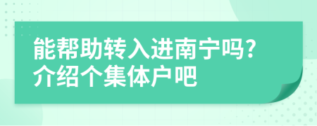 能帮助转入进南宁吗?介绍个集体户吧