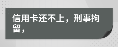 信用卡还不上，刑事拘留，
