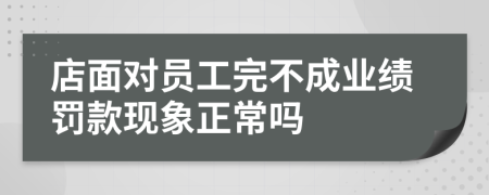 店面对员工完不成业绩罚款现象正常吗