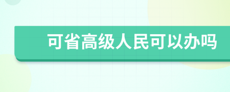 可省高级人民可以办吗