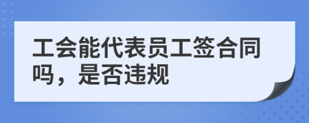 工会能代表员工签合同吗，是否违规