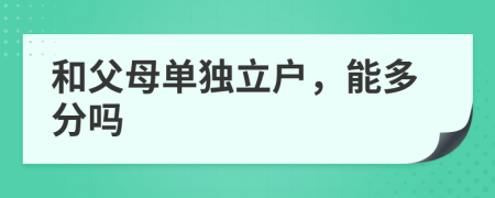 和父母单独立户，能多分吗