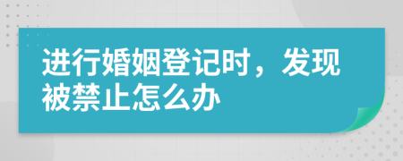 进行婚姻登记时，发现被禁止怎么办