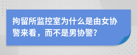 拘留所监控室为什么是由女协警来看，而不是男协警？