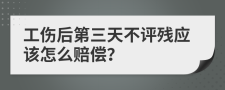 工伤后第三天不评残应该怎么赔偿？