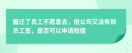 搬迁了员工不愿意去，但公司又没有和员工签，是否可以申请赔偿