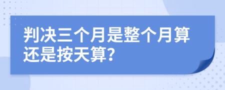 判决三个月是整个月算还是按天算？