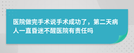 医院做完手术说手术成功了，第二天病人一直昏迷不醒医院有责任吗