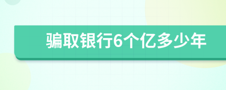 骗取银行6个亿多少年