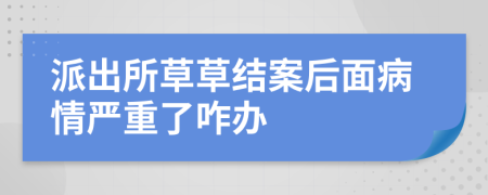 派出所草草结案后面病情严重了咋办