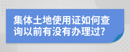 集体土地使用证如何查询以前有没有办理过?