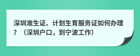 深圳准生证、计划生育服务证如何办理？（深圳户口，到宁波工作）