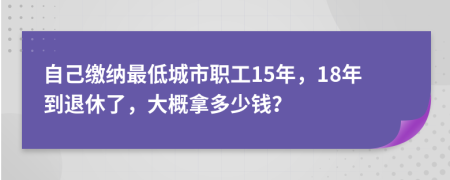 自己缴纳最低城市职工15年，18年到退休了，大概拿多少钱？