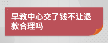 早教中心交了钱不让退款合理吗