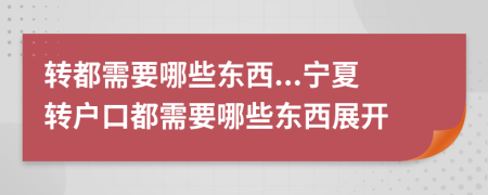 转都需要哪些东西...宁夏转户口都需要哪些东西展开