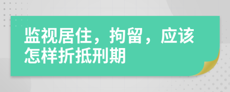 监视居住，拘留，应该怎样折抵刑期