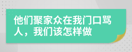 他们聚家众在我门口骂人，我们该怎样做