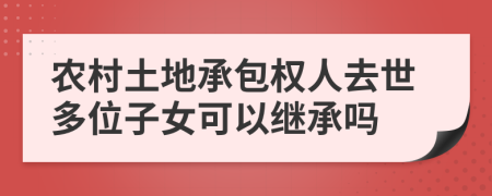 农村土地承包权人去世多位子女可以继承吗