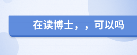 在读博士，，可以吗