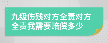 九级伤残对方全责对方全责我需要赔偿多少