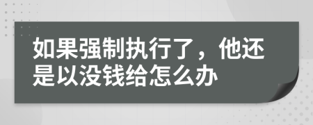 如果强制执行了，他还是以没钱给怎么办