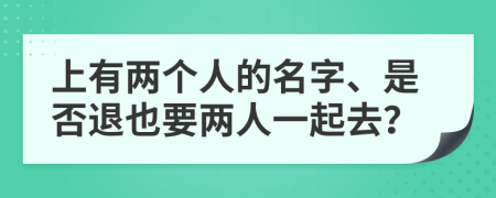 上有两个人的名字、是否退也要两人一起去？