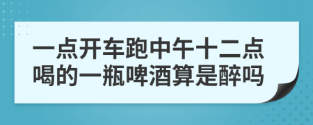 一点开车跑中午十二点喝的一瓶啤酒算是醉吗