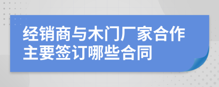 经销商与木门厂家合作主要签订哪些合同