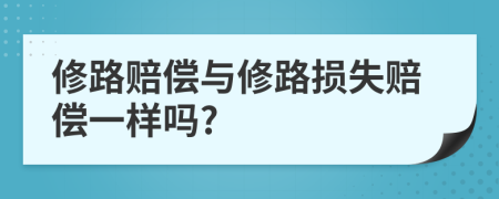 修路赔偿与修路损失赔偿一样吗?