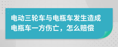 电动三轮车与电瓶车发生造成电瓶车一方伤亡，怎么赔偿