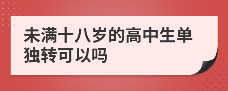 未满十八岁的高中生单独转可以吗