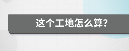 这个工地怎么算？