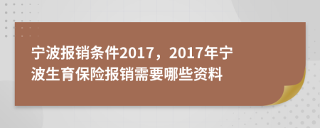 宁波报销条件2017，2017年宁波生育保险报销需要哪些资料