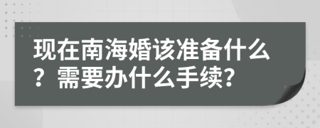 现在南海婚该准备什么？需要办什么手续？