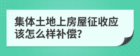 集体土地上房屋征收应该怎么样补偿？