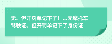 无、但开罚单记下了！...无摩托车驾驶证、但开罚单记下了身份证