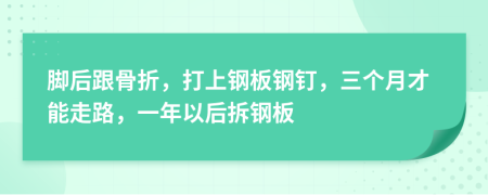 脚后跟骨折，打上钢板钢钉，三个月才能走路，一年以后拆钢板