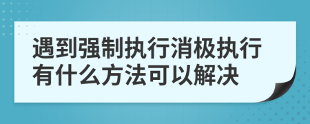 遇到强制执行消极执行有什么方法可以解决