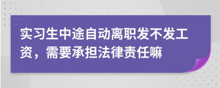 实习生中途自动离职发不发工资，需要承担法律责任嘛