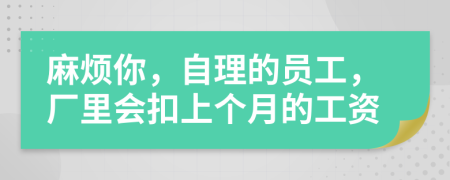 麻烦你，自理的员工，厂里会扣上个月的工资