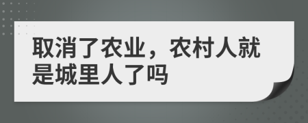 取消了农业，农村人就是城里人了吗