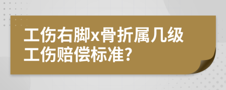 工伤右脚x骨折属几级工伤赔偿标准?