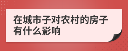 在城市子对农村的房子有什么影响