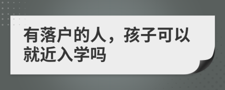 有落户的人，孩子可以就近入学吗