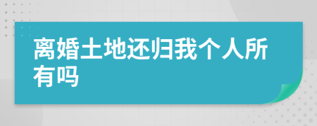离婚土地还归我个人所有吗